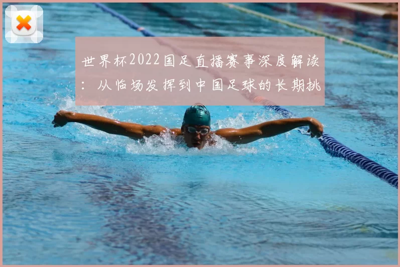 世界杯2022国足直播赛事深度解读：从临场发挥到中国足球的长期挑战