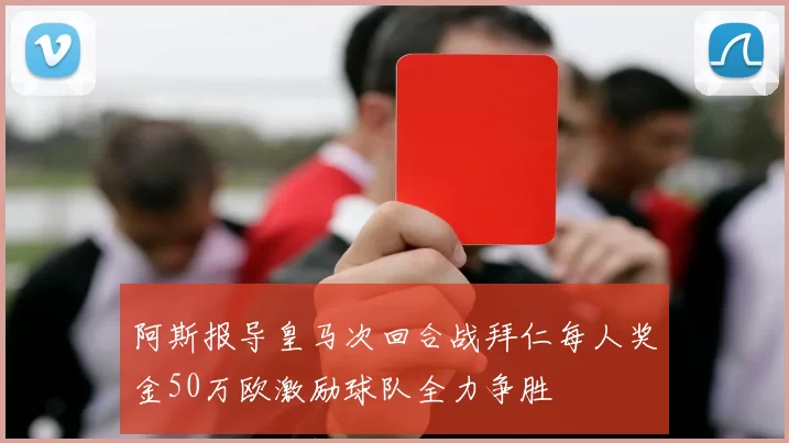 阿斯报导皇马次回合战拜仁每人奖金50万欧激励球队全力争胜