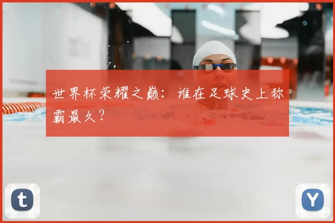 世界杯荣耀之巅:谁在足球史上称霸最久?