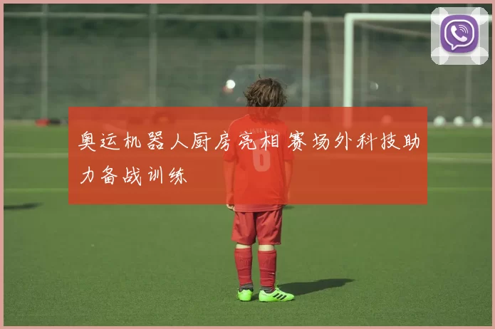 奥运机器人厨房亮相 赛场外科技助力备战训练
