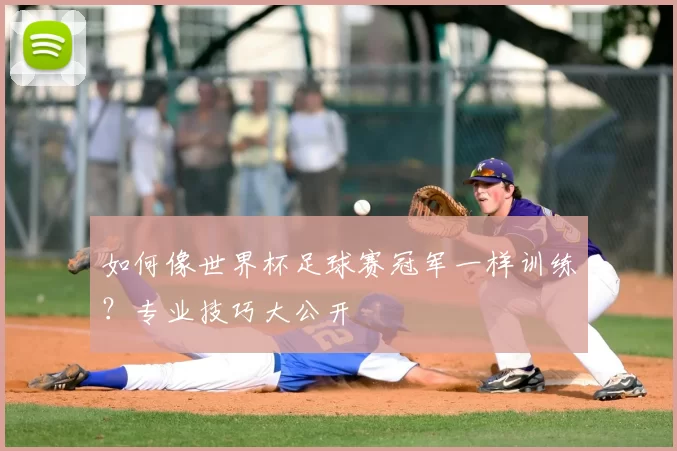 如何像世界杯足球赛冠军一样训练？专业技巧大公开