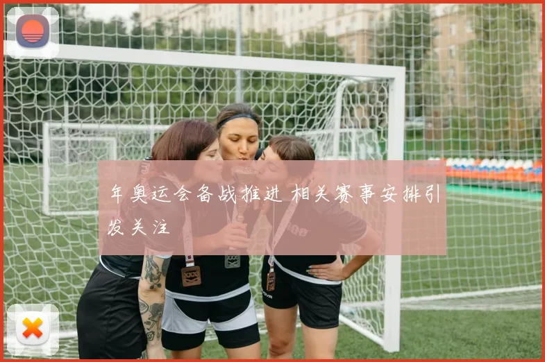 年奥运会备战推进 相关赛事安排引发关注