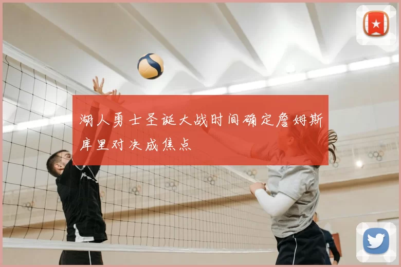 湖人勇士圣诞大战时间确定詹姆斯库里对决成焦点