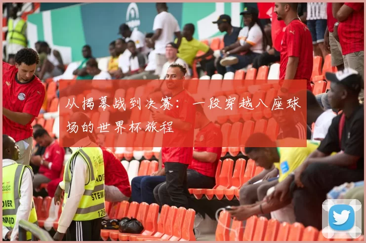 从揭幕战到决赛：一段穿越八座球场的世界杯旅程
