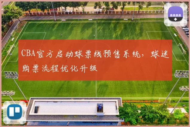 CBA官方启动球票线预售系统，球迷购票流程优化升级